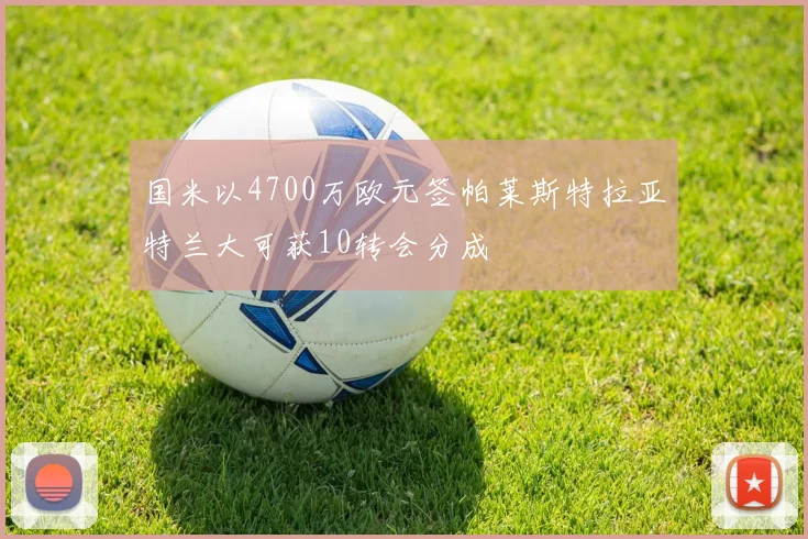 国米以4700万欧元签帕莱斯特拉亚特兰大可获10转会分成