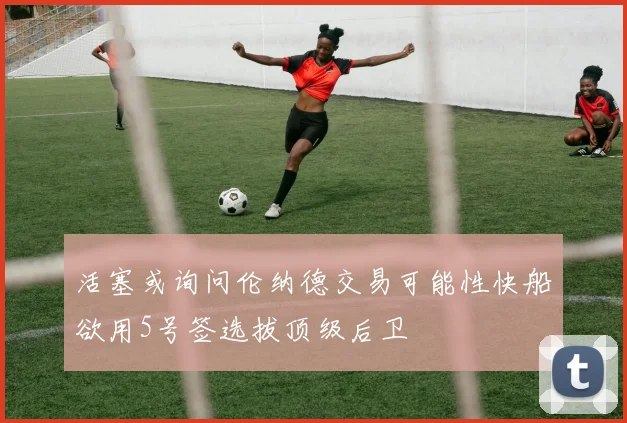 活塞或询问伦纳德交易可能性快船欲用5号签选拔顶级后卫