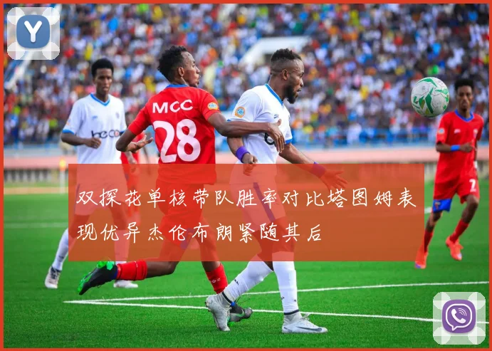 双探花单核带队胜率对比塔图姆表现优异杰伦布朗紧随其后