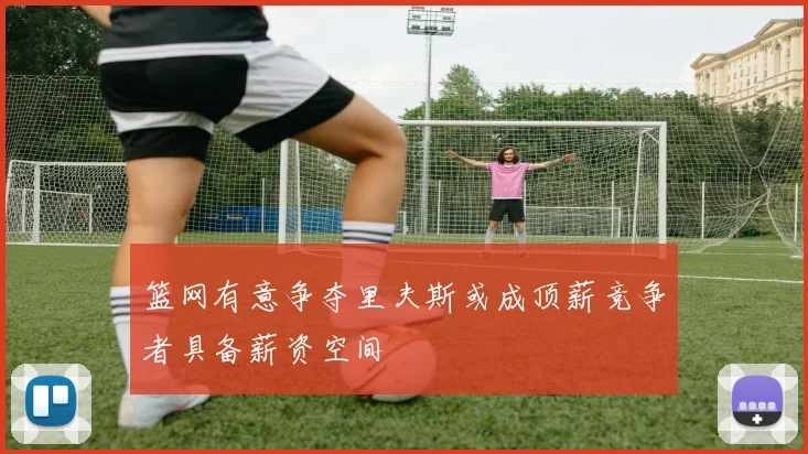篮网有意争夺里夫斯或成顶薪竞争者具备薪资空间
