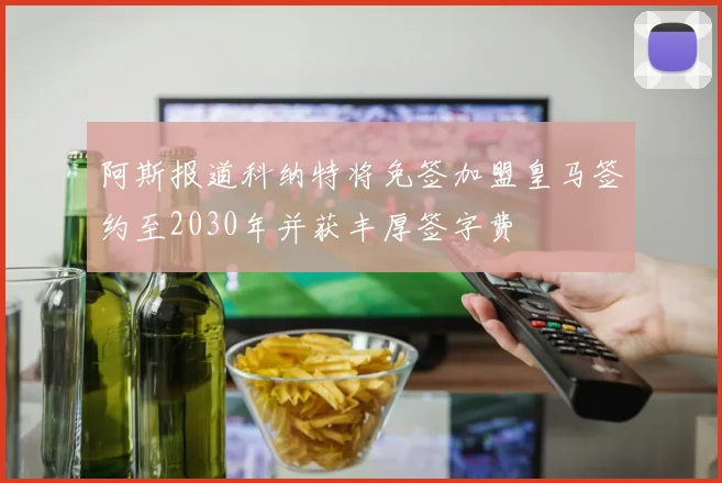 阿斯报道科纳特将免签加盟皇马签约至2030年并获丰厚签字费